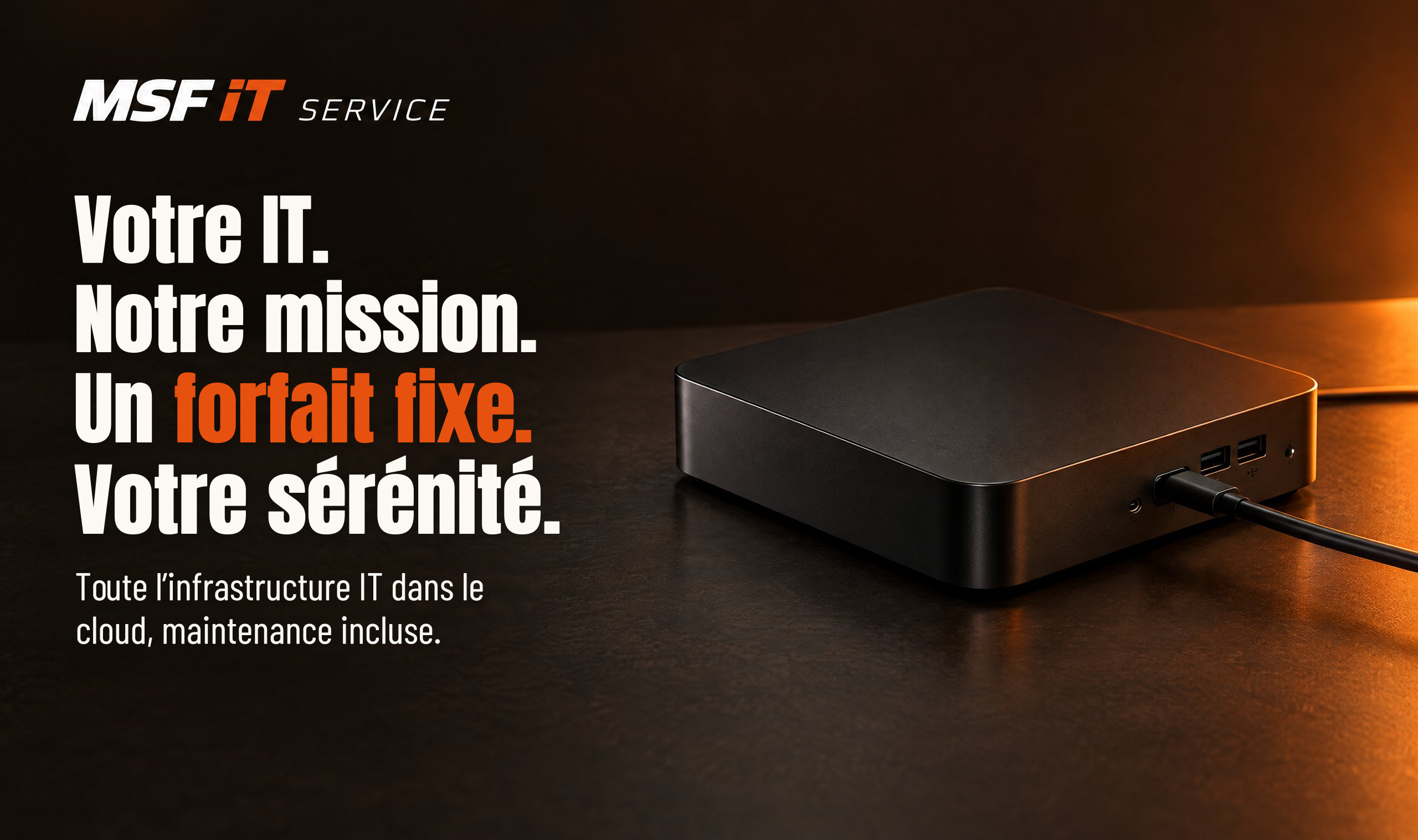Votre IT. Notre mission. Un forfait fixe. Votre sérénité. Toute l’infrastructure IT dans le cloud, maintenance incluse.
